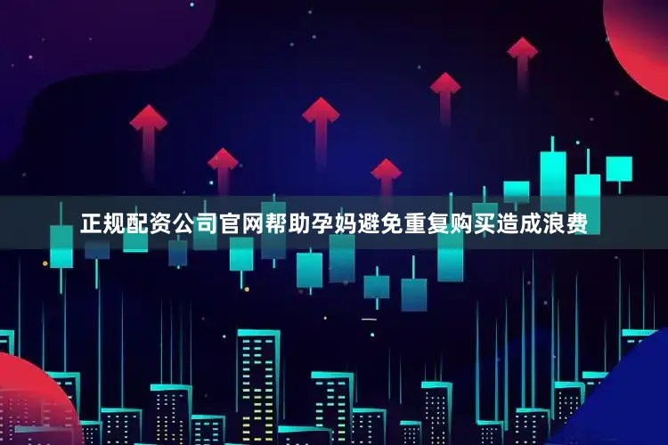 正规配资公司官网帮助孕妈避免重复购买造成浪费