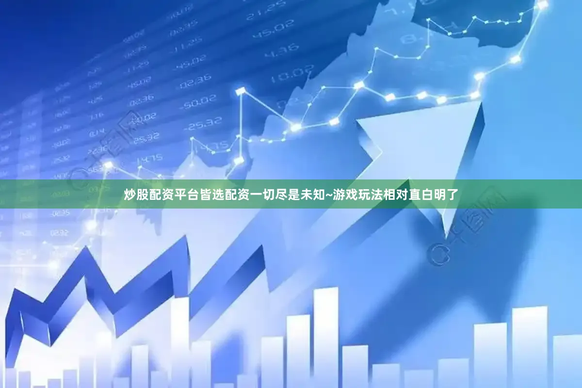 炒股配资平台皆选配资一切尽是未知~游戏玩法相对直白明了