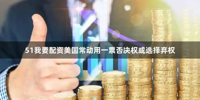 51我要配资美国常动用一票否决权或选择弃权