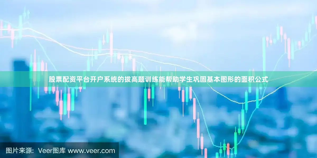 股票配资平台开户系统的拔高题训练能帮助学生巩固基本图形的面积公式