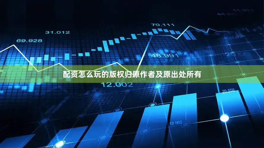 配资怎么玩的版权归原作者及原出处所有