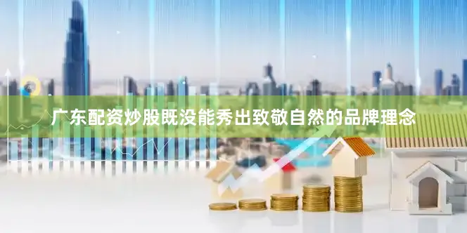 广东配资炒股既没能秀出致敬自然的品牌理念