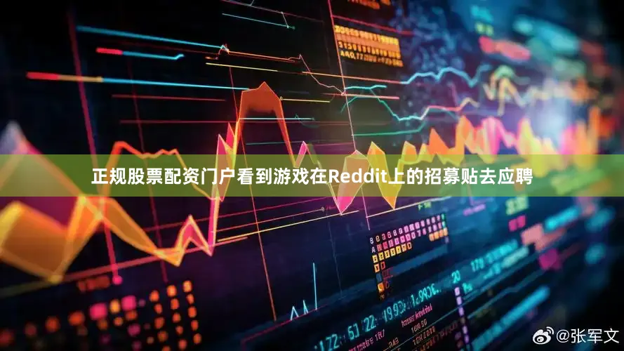 正规股票配资门户看到游戏在Reddit上的招募贴去应聘