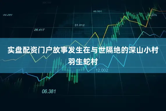 实盘配资门户故事发生在与世隔绝的深山小村羽生蛇村