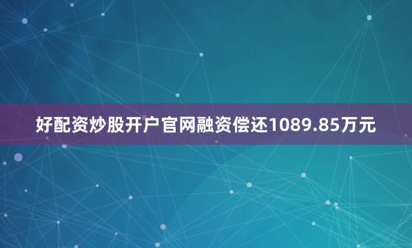 好配资炒股开户官网融资偿还1089.85万元