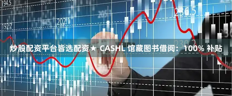 炒股配资平台皆选配资★ CASHL 馆藏图书借阅：100% 补贴