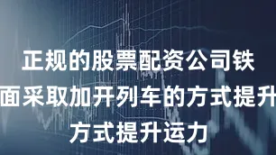 正规的股票配资公司铁路方面采取加开列车的方式提升运力